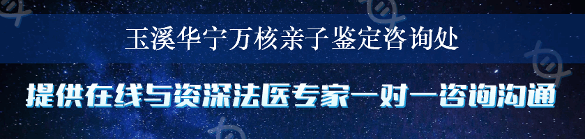 玉溪华宁万核亲子鉴定咨询处